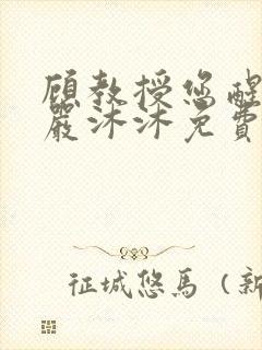 顾教授您醒了吗严沐沐免费阅读全文小说