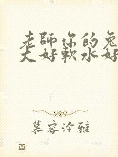 老师你的兔子好大好软水好多