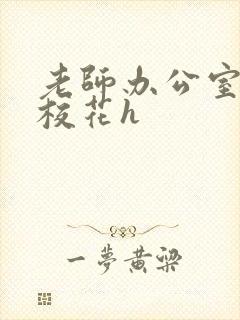 老师办公室狂肉校花h