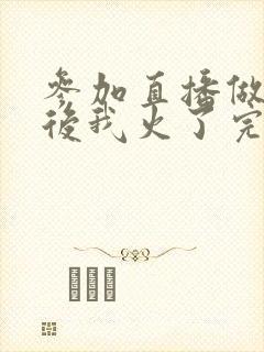 参加直播做综艺后我火了完整版