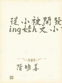 从小被开发成ying娃h文小说封面
