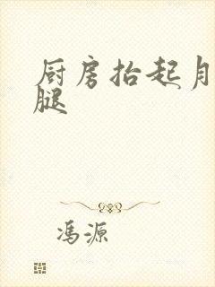 厨房抬起月月的腿