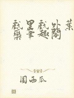 戏里戏外叶芙岑栾笔趣阁