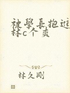 被学长抱进小树林c个爽