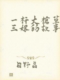 一杆大枪草一家三娘的故事