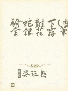 骑蛇难下(双)金银花露笔趣阁