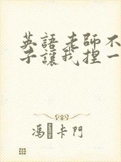 英语老师不戴罩子让我捏一节课的