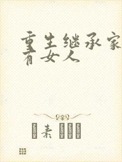 重生继承家族所有女人