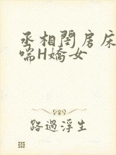 丞相闺房床榻粗喘H娇女