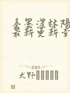 秦墨浓林阳免费最新更新章节