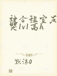 被合租室友禽到哭1v1高h