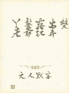 丫鬟露出双乳让老爷玩弄