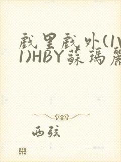 戏里戏外(1V1)HBY苏玛丽全文免费阅读