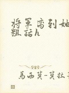将军脔到她哭h粗话h