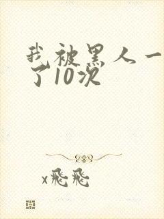 我被黑人一夜P了10次