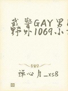 武警GAY男同野外1069小说