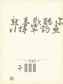 就喜欢听你叫1v1持竿钓鱼