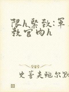 限h紧致:军人教官肉h封面