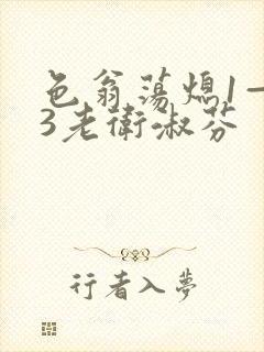 色翁荡熄1—13老卫淑芬