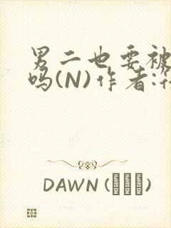 男二也要被爆炒吗(N)作者:筏喻