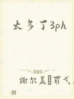 太多了3ph