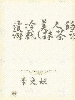 清冷美人的神奇游戏(抹茶沙冰)全文阅读