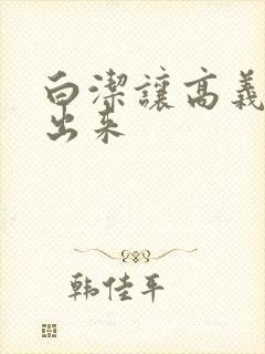 白洁让高义别拔出来