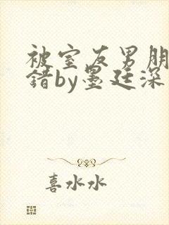 被室友男朋友认错by墨廷深 小说