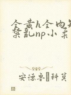 全黄h全肉短篇禁乱np小柔