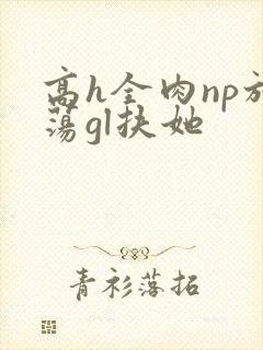 高h全肉np放荡gl扶她
