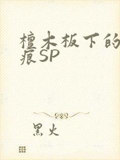 檀木板下的翘红痕SP