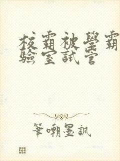 校霸被学霸压实验室试管封面