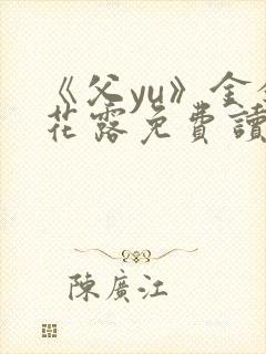 《父yu》金银花露免费读书