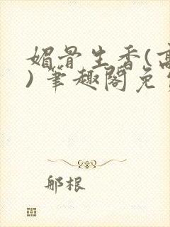 媚骨生香(高干) 笔趣阁免费阅读