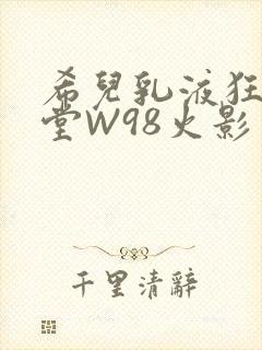 希儿乳液狂飙天堂W98火影