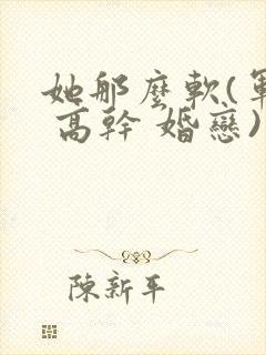 她那么软(军婚 高干 婚恋)完结封面