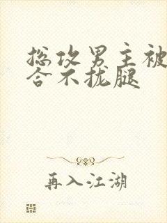 总攻男主被C得合不拢腿