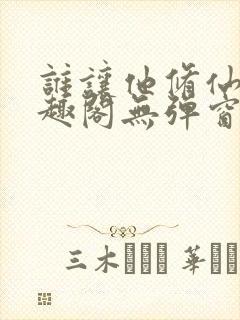 谁让他修仙的笔趣阁无弹窗