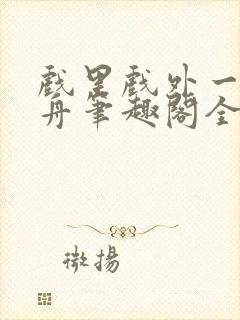 戏里戏外一叶孤舟笔趣阁全文