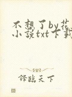 不想了by花卷小说txt下载