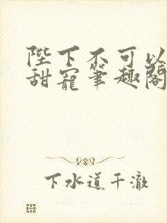 陛下不可以糙汉甜宠笔趣阁