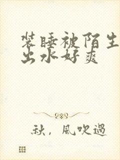 装睡被陌生人摸出水好爽