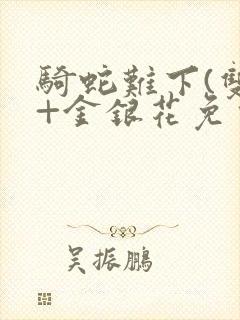 骑蛇难下(双)+金银花免费