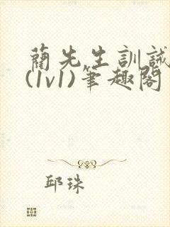 蔺先生训诫日常(1v1)笔趣阁