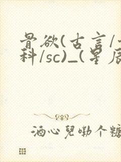 骨欲(古言/骨科/sc)_(星辰鲸落)