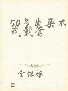 50多岁岳不让我戴套封面