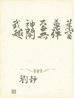 武神至尊叶风笔趣阁无弹窗