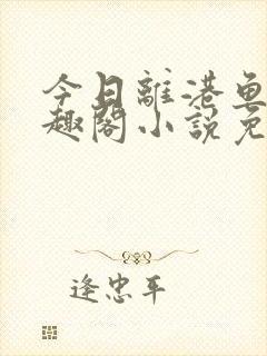 今日离港鱼宰笔趣阁小说免费阅读封面
