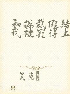 和总裁假结婚后我被宠得上头