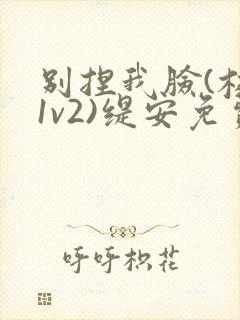 别捏我脸(校园1v2)缇安免费阅读封面